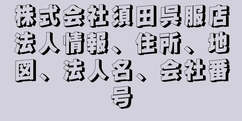 株式会社須田呉服店法人情報、住所、地図、法人名、会社番号