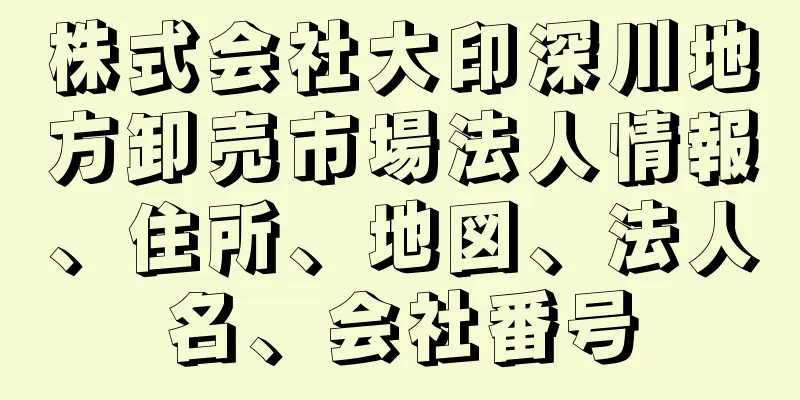 株式会社大印深川地方卸売市場法人情報、住所、地図、法人名、会社番号