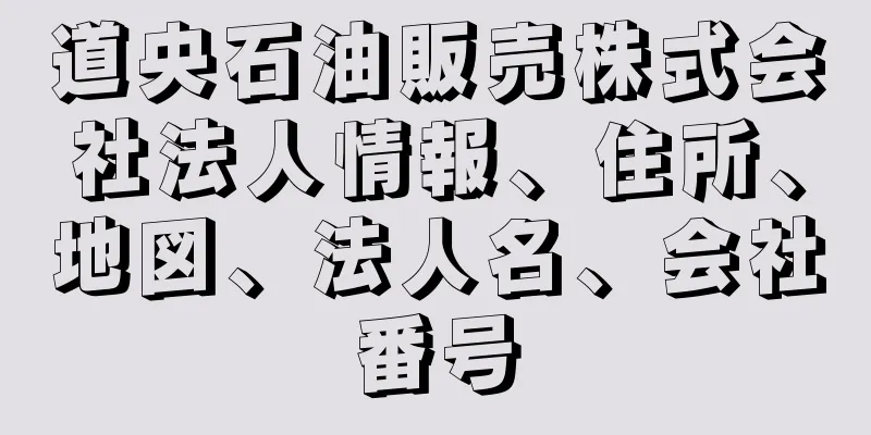 道央石油販売株式会社法人情報、住所、地図、法人名、会社番号