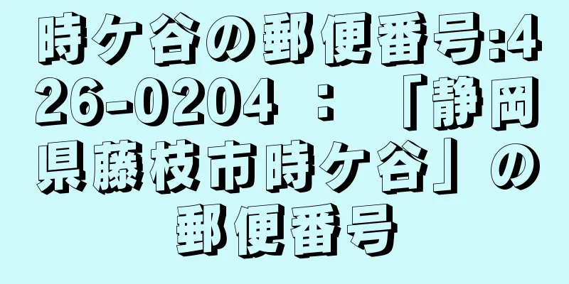 時ケ谷の郵便番号:426-0204 ： 「静岡県藤枝市時ケ谷」の郵便番号