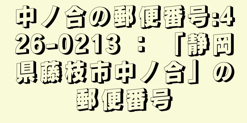 中ノ合の郵便番号:426-0213 ： 「静岡県藤枝市中ノ合」の郵便番号