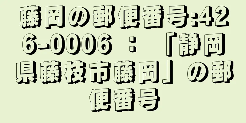 藤岡の郵便番号:426-0006 ： 「静岡県藤枝市藤岡」の郵便番号