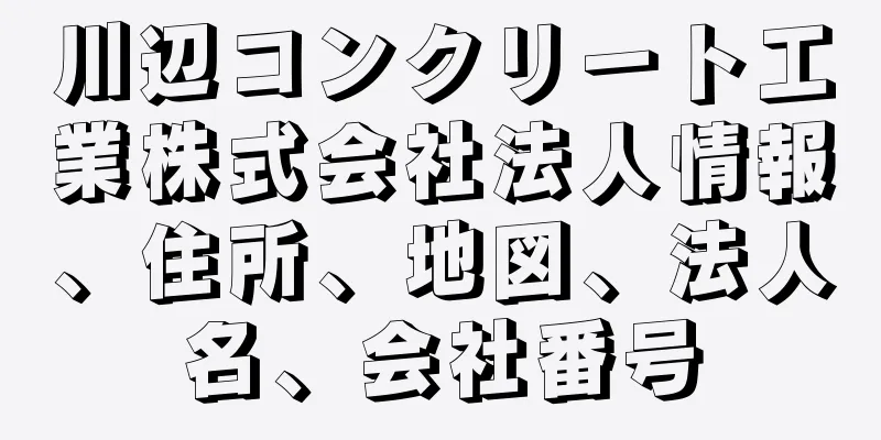 川辺コンクリート工業株式会社法人情報、住所、地図、法人名、会社番号