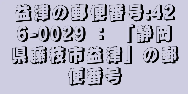 益津の郵便番号:426-0029 ： 「静岡県藤枝市益津」の郵便番号