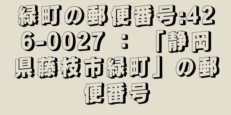 緑町の郵便番号:426-0027 ： 「静岡県藤枝市緑町」の郵便番号