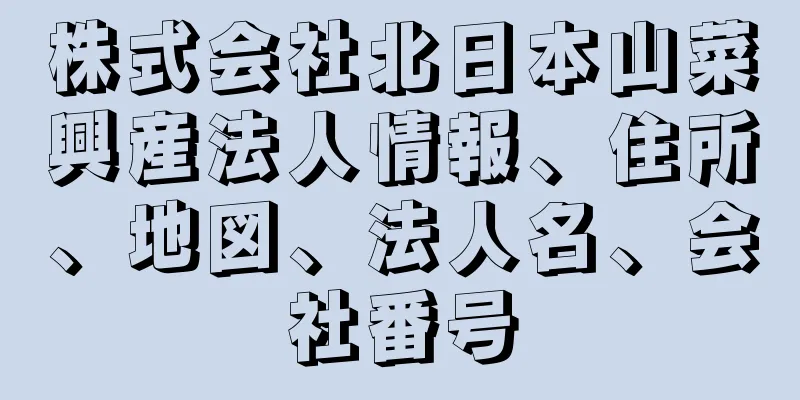 株式会社北日本山菜興産法人情報、住所、地図、法人名、会社番号