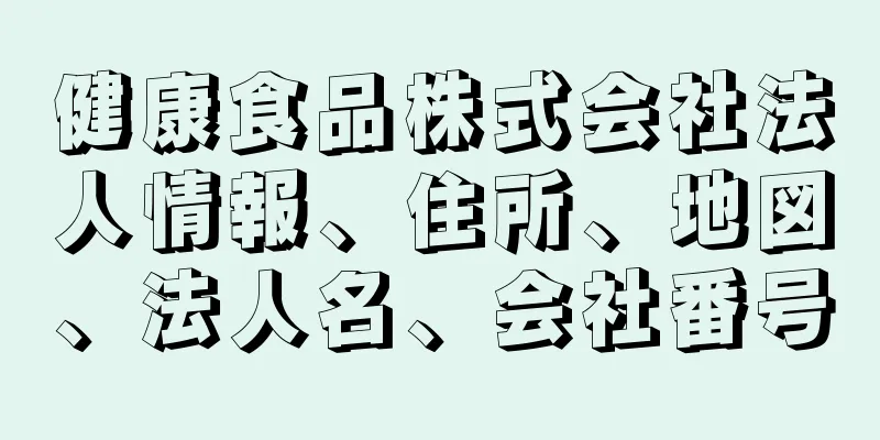 健康食品株式会社法人情報、住所、地図、法人名、会社番号