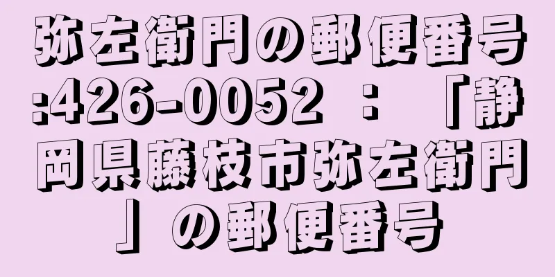 弥左衛門の郵便番号:426-0052 ： 「静岡県藤枝市弥左衛門」の郵便番号