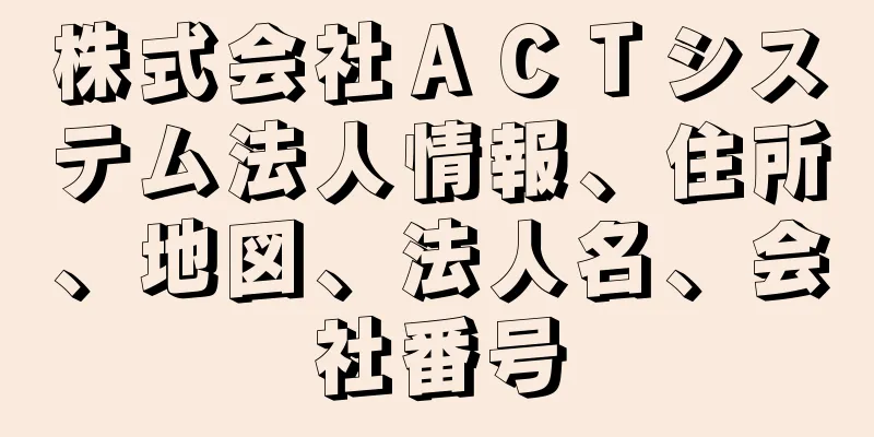 株式会社ＡＣＴシステム法人情報、住所、地図、法人名、会社番号