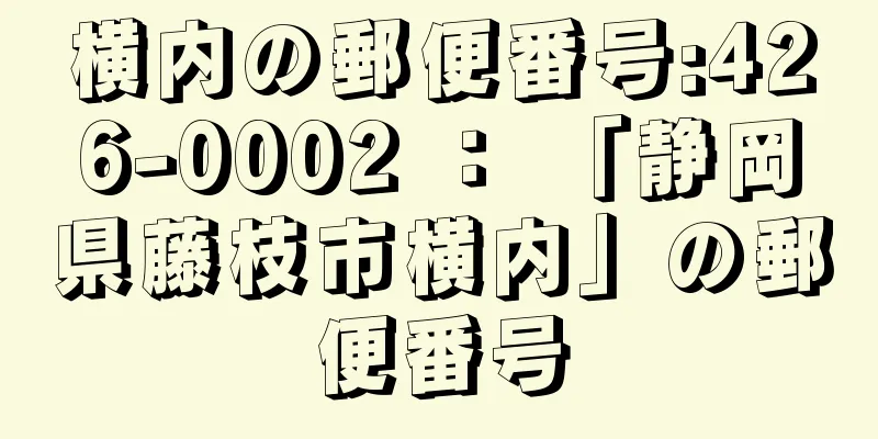 横内の郵便番号:426-0002 ： 「静岡県藤枝市横内」の郵便番号