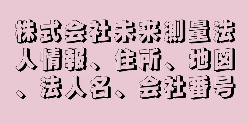 株式会社未来測量法人情報、住所、地図、法人名、会社番号