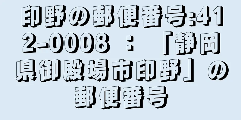 印野の郵便番号:412-0008 ： 「静岡県御殿場市印野」の郵便番号