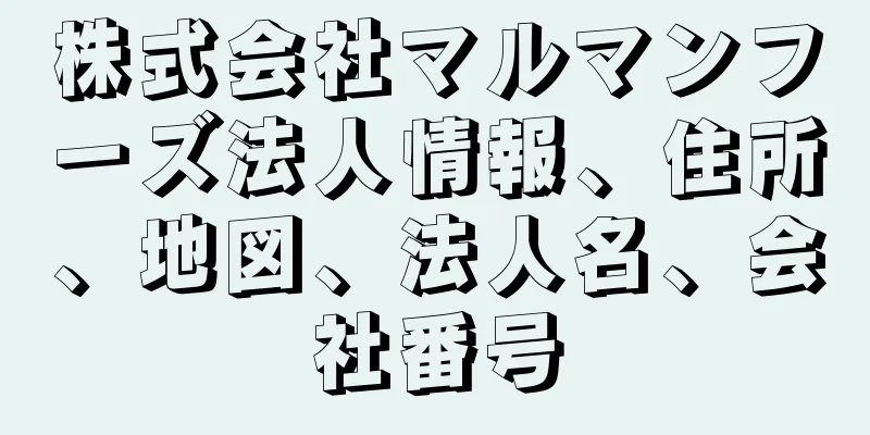 株式会社マルマンフーズ法人情報、住所、地図、法人名、会社番号