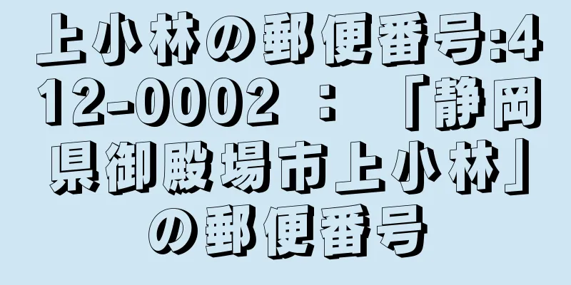 上小林の郵便番号:412-0002 ： 「静岡県御殿場市上小林」の郵便番号