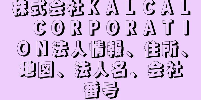 株式会社ＫＡＬＣＡＬ　ＣＯＲＰＯＲＡＴＩＯＮ法人情報、住所、地図、法人名、会社番号