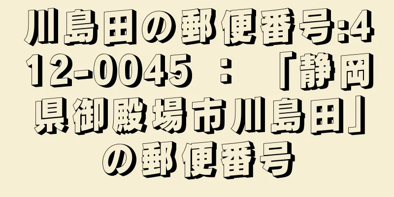 川島田の郵便番号:412-0045 ： 「静岡県御殿場市川島田」の郵便番号