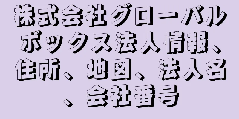 株式会社グローバルボックス法人情報、住所、地図、法人名、会社番号