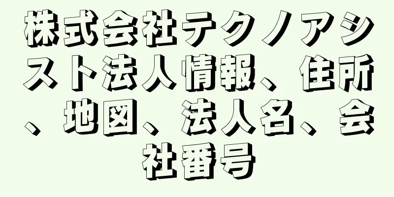 株式会社テクノアシスト法人情報、住所、地図、法人名、会社番号