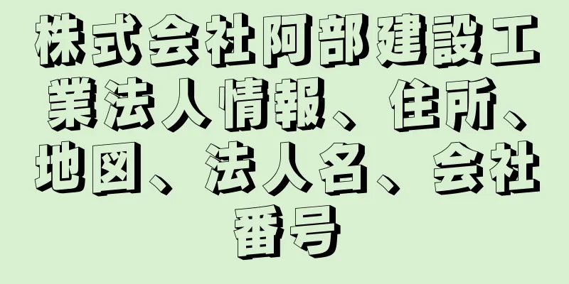 株式会社阿部建設工業法人情報、住所、地図、法人名、会社番号