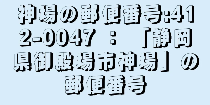 神場の郵便番号:412-0047 ： 「静岡県御殿場市神場」の郵便番号