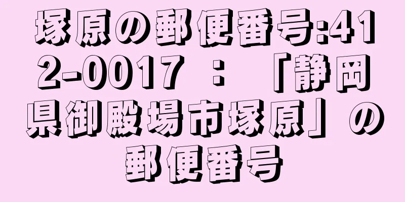 塚原の郵便番号:412-0017 ： 「静岡県御殿場市塚原」の郵便番号