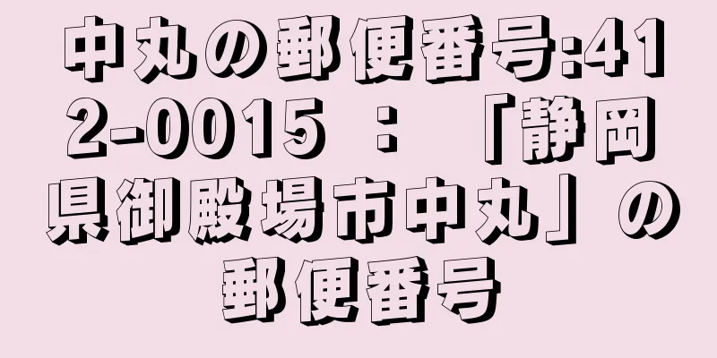 中丸の郵便番号:412-0015 ： 「静岡県御殿場市中丸」の郵便番号