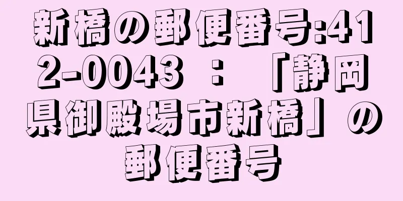 新橋の郵便番号:412-0043 ： 「静岡県御殿場市新橋」の郵便番号