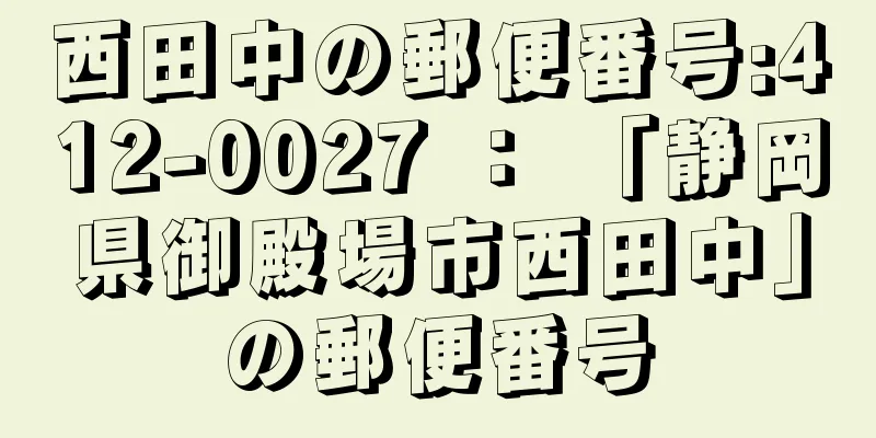 西田中の郵便番号:412-0027 ： 「静岡県御殿場市西田中」の郵便番号