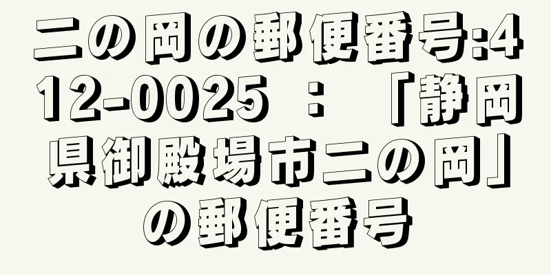 二の岡の郵便番号:412-0025 ： 「静岡県御殿場市二の岡」の郵便番号