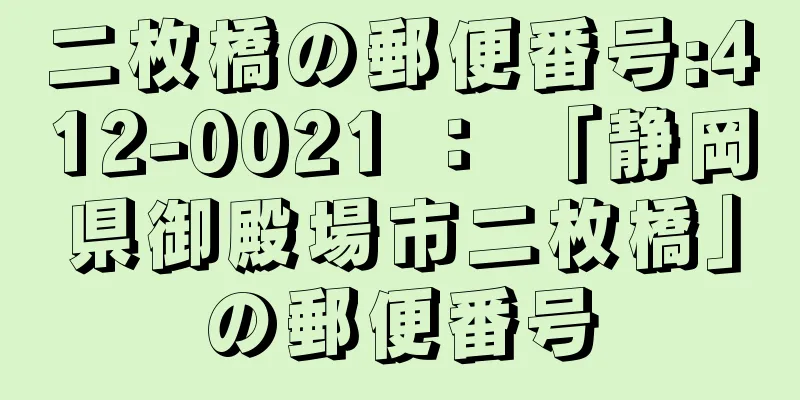 二枚橋の郵便番号:412-0021 ： 「静岡県御殿場市二枚橋」の郵便番号