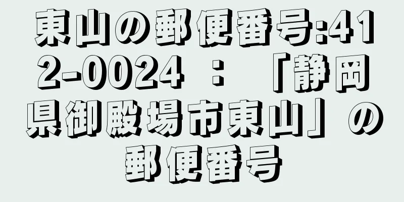 東山の郵便番号:412-0024 ： 「静岡県御殿場市東山」の郵便番号