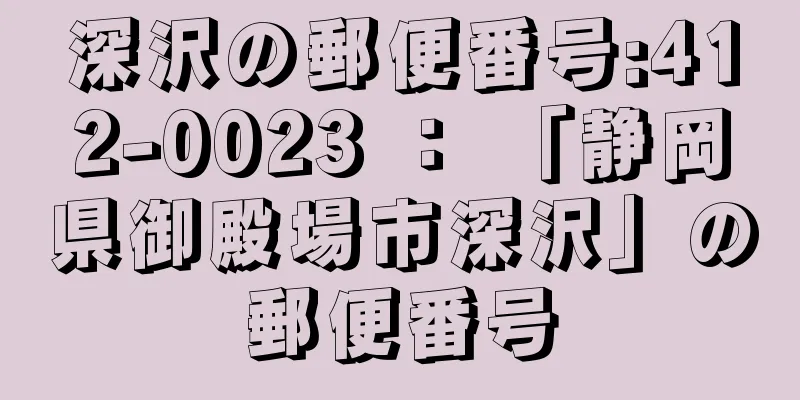 深沢の郵便番号:412-0023 ： 「静岡県御殿場市深沢」の郵便番号