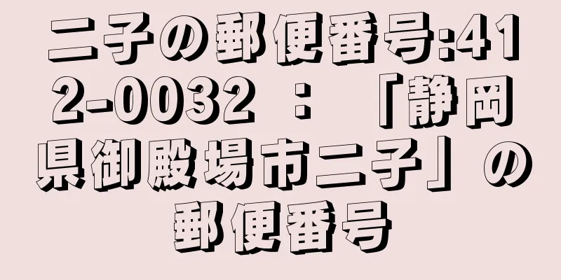 二子の郵便番号:412-0032 ： 「静岡県御殿場市二子」の郵便番号