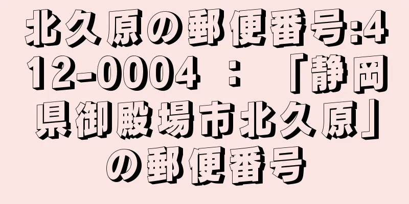 北久原の郵便番号:412-0004 ： 「静岡県御殿場市北久原」の郵便番号