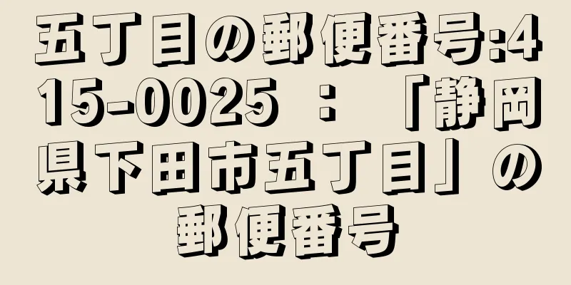 五丁目の郵便番号:415-0025 ： 「静岡県下田市五丁目」の郵便番号