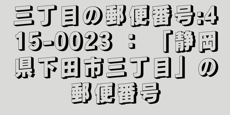 三丁目の郵便番号:415-0023 ： 「静岡県下田市三丁目」の郵便番号