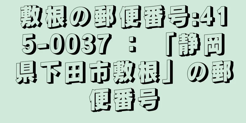 敷根の郵便番号:415-0037 ： 「静岡県下田市敷根」の郵便番号