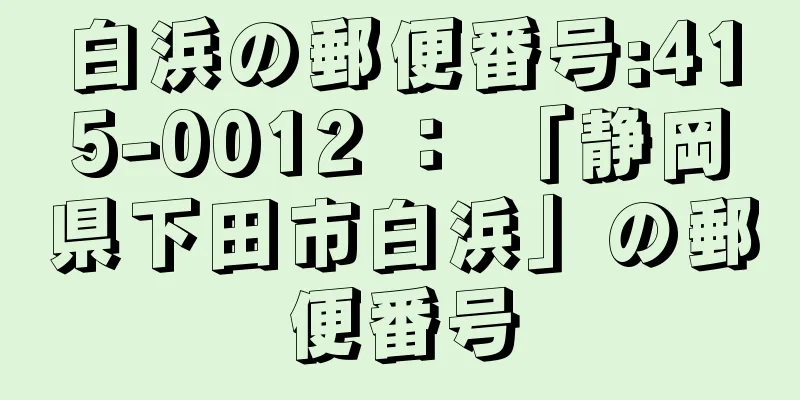 白浜の郵便番号:415-0012 ： 「静岡県下田市白浜」の郵便番号