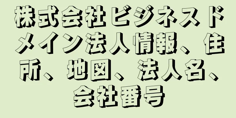 株式会社ビジネスドメイン法人情報、住所、地図、法人名、会社番号