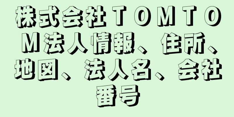 株式会社ＴＯＭＴＯＭ法人情報、住所、地図、法人名、会社番号