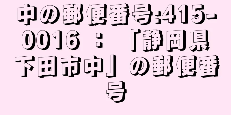 中の郵便番号:415-0016 ： 「静岡県下田市中」の郵便番号