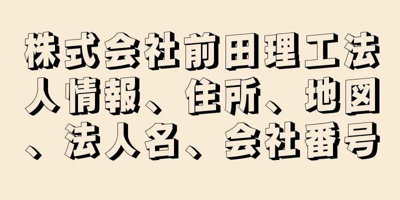 株式会社前田理工法人情報、住所、地図、法人名、会社番号