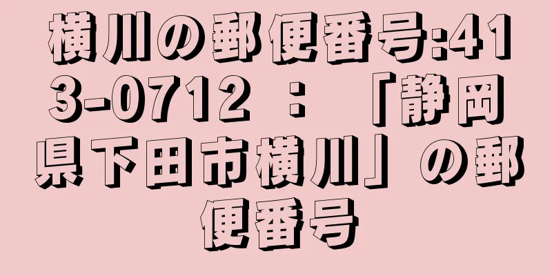 横川の郵便番号:413-0712 ： 「静岡県下田市横川」の郵便番号