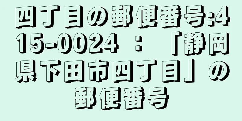 四丁目の郵便番号:415-0024 ： 「静岡県下田市四丁目」の郵便番号