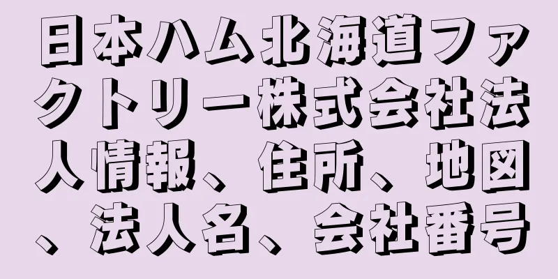 日本ハム北海道ファクトリー株式会社法人情報、住所、地図、法人名、会社番号