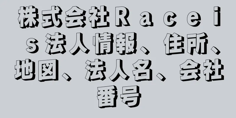 株式会社Ｒａｃｅｉｓ法人情報、住所、地図、法人名、会社番号