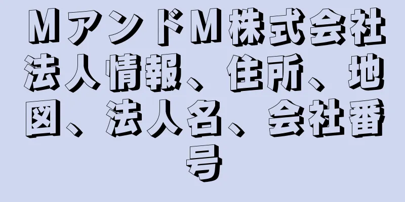 ＭアンドＭ株式会社法人情報、住所、地図、法人名、会社番号