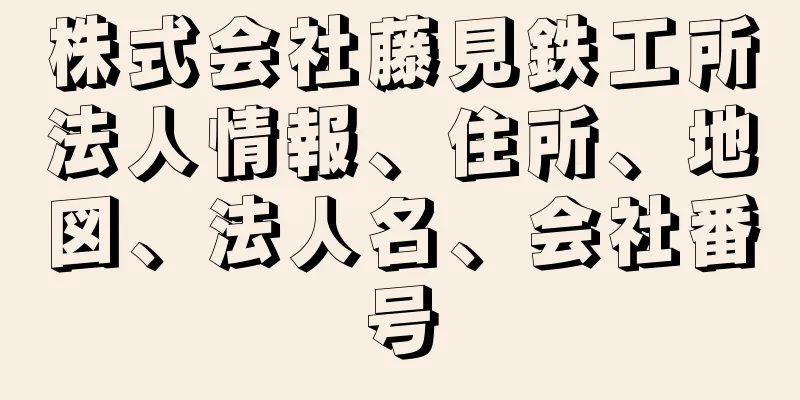 株式会社藤見鉄工所法人情報、住所、地図、法人名、会社番号