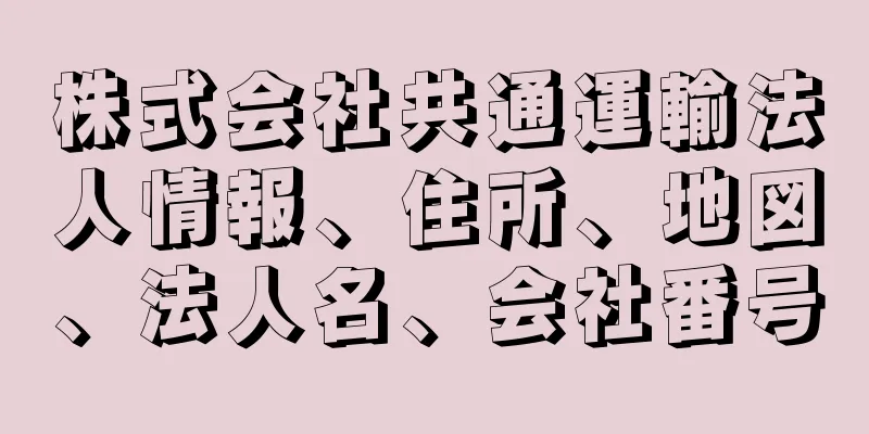 株式会社共通運輸法人情報、住所、地図、法人名、会社番号