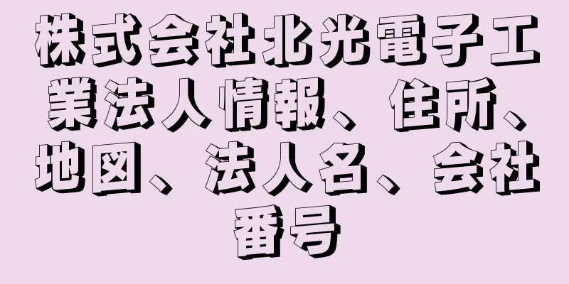 株式会社北光電子工業法人情報、住所、地図、法人名、会社番号